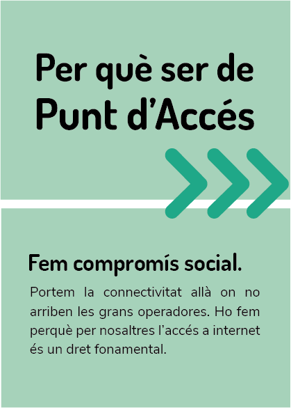 Per què ser de Punt d'Accés - Fem compromís social. Portem la connectivitat allà on no arriben les grans operadores. Ho fem perquè per nosaltres l'accés a internet és un dret fonamental.